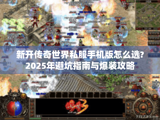 新开传奇世界私服手机版怎么选?2025年避坑指南与爆装攻略 新开传奇世界私服手机版怎么选?2025年避坑指南与爆装攻略