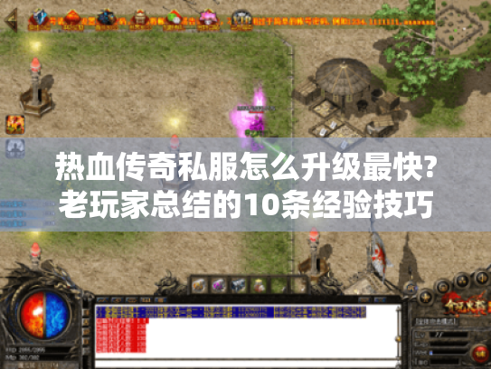 热血传奇私服怎么升级最快?老玩家总结的10条经验技巧 热血传奇私服怎么升级最快?老玩家总结的10条经验技巧