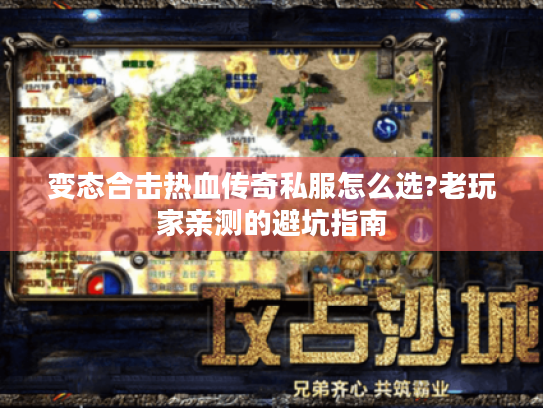 变态合击热血传奇私服怎么选?老玩家亲测的避坑指南