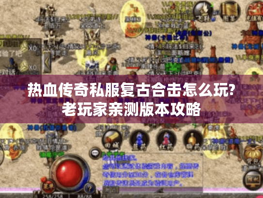 热血传奇私服复古合击怎么玩?老玩家亲测版本攻略