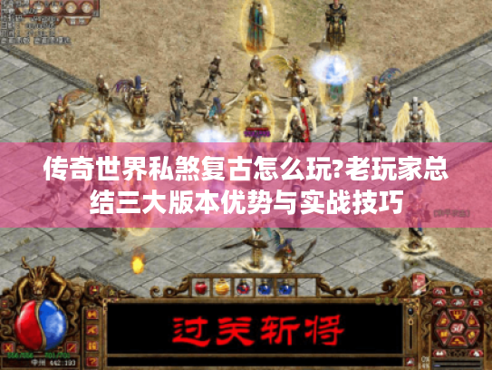 传奇世界私煞复古怎么玩?老玩家总结三大版本优势与实战技巧 传奇世界私煞复古怎么玩?老玩家总结三大版本优势与实战技巧