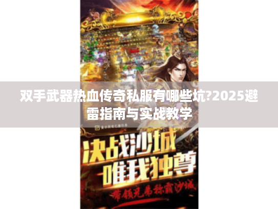 双手武器热血传奇私服有哪些坑?2025避雷指南与实战教学 双手武器热血传奇私服有哪些坑?2025避雷指南与实战教学