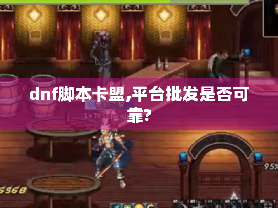 dnf脚本卡盟,平台批发是否可靠? dnf脚本卡盟,平台批发是否可靠?