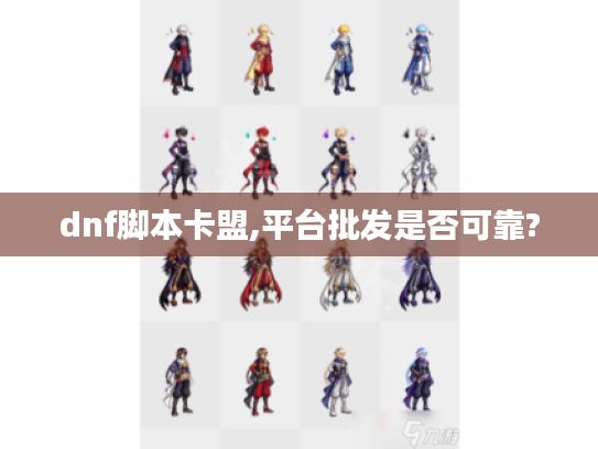 dnf脚本卡盟,平台批发是否可靠? dnf脚本卡盟,平台批发是否可靠?