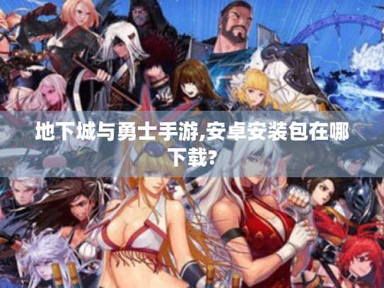 地下城与勇士手游,安卓安装包在哪下载?
