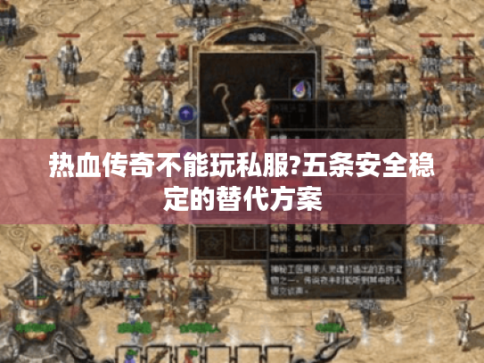 热血传奇不能玩私服?五条安全稳定的替代方案 热血传奇不能玩私服?五条安全稳定的替代方案