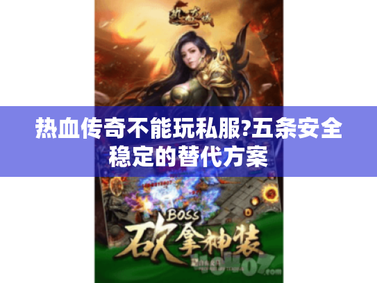 热血传奇不能玩私服?五条安全稳定的替代方案 热血传奇不能玩私服?五条安全稳定的替代方案