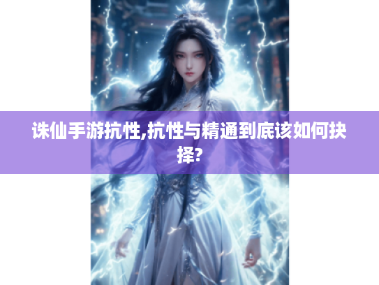 诛仙手游抗性,抗性与精通到底该如何抉择?