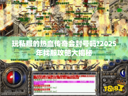 玩私服的热血传奇会封号吗?2025年找服攻略大揭秘 玩私服的热血传奇会封号吗?2025年找服攻略大揭秘