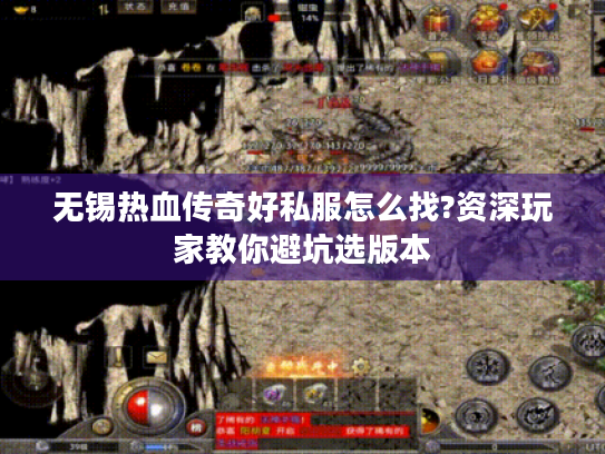 无锡热血传奇好私服怎么找?资深玩家教你避坑选版本 无锡热血传奇好私服怎么找?资深玩家教你避坑选版本