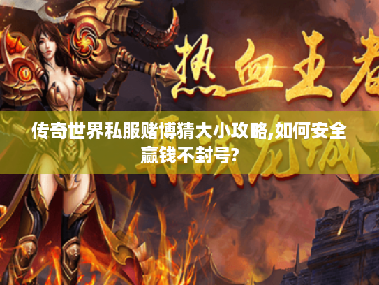 传奇世界私服赌博猜大小攻略,如何安全赢钱不封号? 传奇世界私服赌博猜大小攻略,如何安全赢钱不封号?