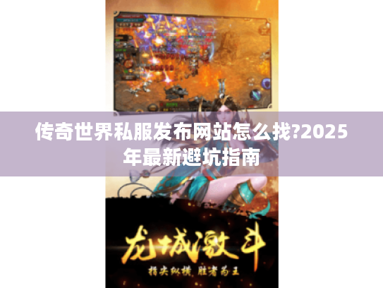 传奇世界私服发布网站怎么找?2025年最新避坑指南 传奇世界私服发布网站怎么找?2025年最新避坑指南