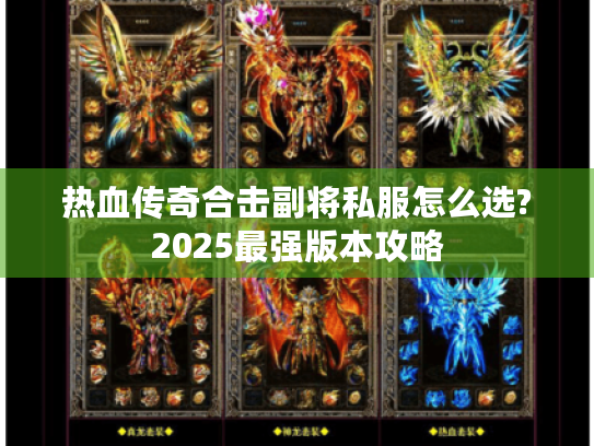 热血传奇合击副将私服怎么选?2025最强版本攻略
