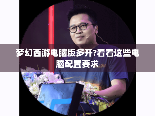 梦幻西游电脑版多开?看看这些电脑配置要求 梦幻西游电脑版多开?看看这些电脑配置要求