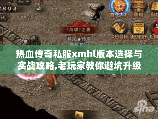热血传奇私服xmhl版本选择与实战攻略,老玩家教你避坑升级 热血传奇私服xmhl版本选择与实战攻略,老玩家教你避坑升级