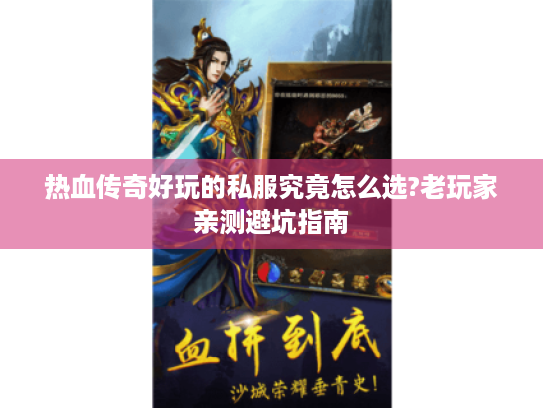热血传奇好玩的私服究竟怎么选?老玩家亲测避坑指南 热血传奇好玩的私服究竟怎么选?老玩家亲测避坑指南