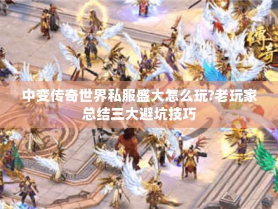 中变传奇世界私服盛大怎么玩?老玩家总结三大避坑技巧 中变传奇世界私服盛大怎么玩?老玩家总结三大避坑技巧