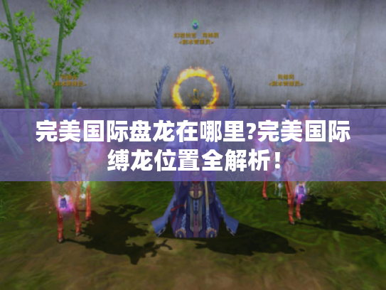 完美国际盘龙在哪里?完美国际缚龙位置全解析! 完美国际盘龙在哪里?完美国际缚龙位置全解析!
