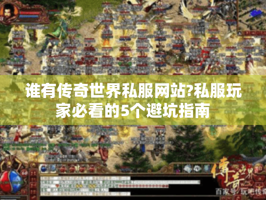 谁有传奇世界私服网站?私服玩家必看的5个避坑指南 谁有传奇世界私服网站?私服玩家必看的5个避坑指南