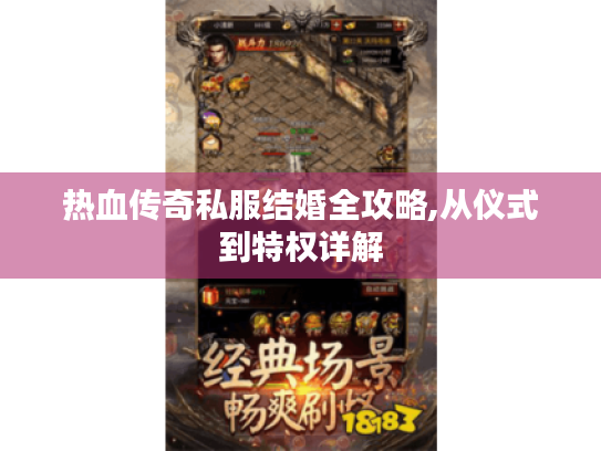 热血传奇私服结婚全攻略,从仪式到特权详解 热血传奇私服结婚全攻略,从仪式到特权详解