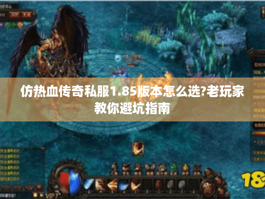 仿热血传奇私服1.85版本怎么选?老玩家教你避坑指南 仿热血传奇私服1.85版本怎么选?老玩家教你避坑指南
