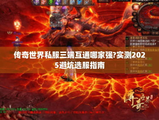 传奇世界私服三端互通哪家强?实测2025避坑选服指南