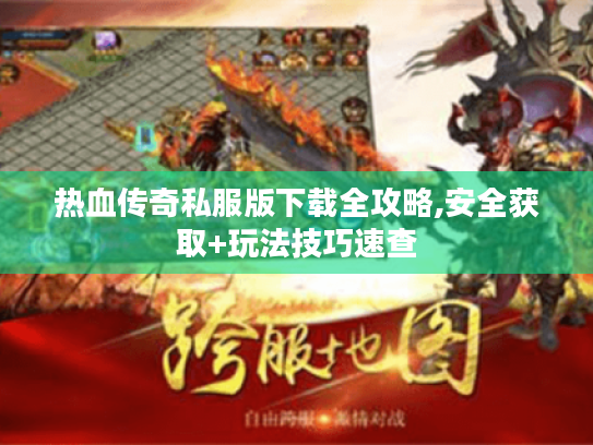 热血传奇私服版下载全攻略,安全获取+玩法技巧速查 热血传奇私服版下载全攻略,安全获取+玩法技巧速查