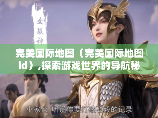 完美国际地图（完美国际地图id）,探索游戏世界的导航秘籍