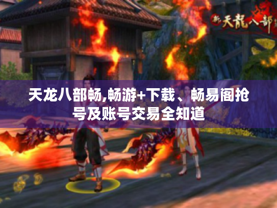 天龙八部畅,畅游+下载、畅易阁抢号及账号交易全知道 天龙八部畅,畅游+下载、畅易阁抢号及账号交易全知道