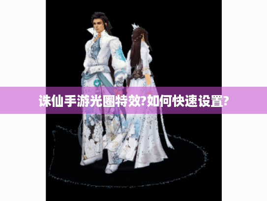 诛仙手游光圈特效?如何快速设置?