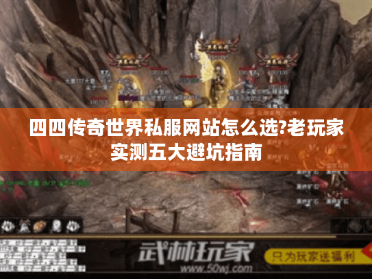 四四传奇世界私服网站怎么选?老玩家实测五大避坑指南 四四传奇世界私服网站怎么选?老玩家实测五大避坑指南
