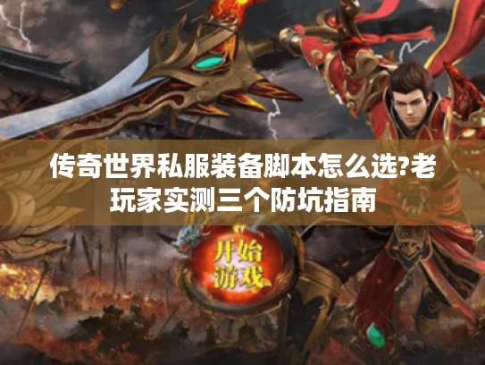 传奇世界私服装备脚本怎么选?老玩家实测三个防坑指南 传奇世界私服装备脚本怎么选?老玩家实测三个防坑指南