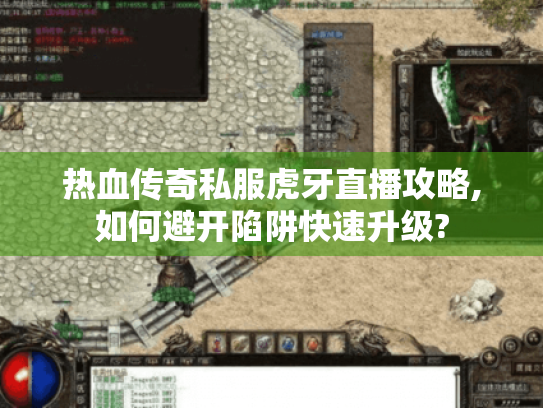 热血传奇私服虎牙直播攻略,如何避开陷阱快速升级? 热血传奇私服虎牙直播攻略,如何避开陷阱快速升级?