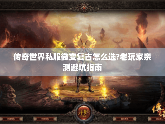 传奇世界私服微变复古怎么选?老玩家亲测避坑指南