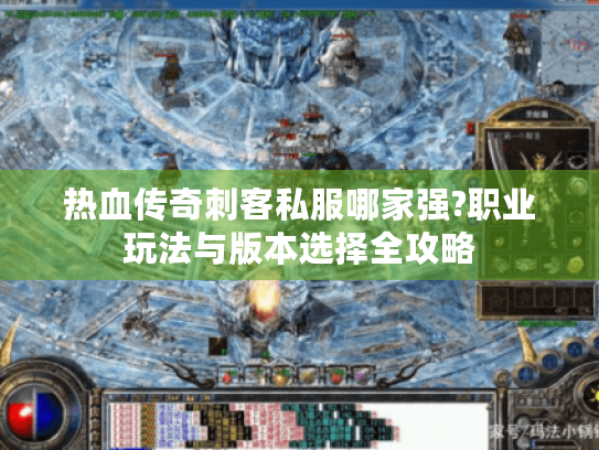 热血传奇刺客私服哪家强?职业玩法与版本选择全攻略 热血传奇刺客私服哪家强?职业玩法与版本选择全攻略