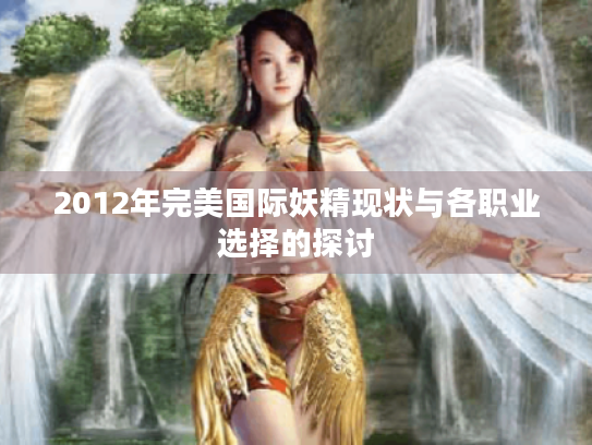 2012年完美国际妖精现状与各职业选择的探讨 2012年完美国际妖精现状与各职业选择的探讨