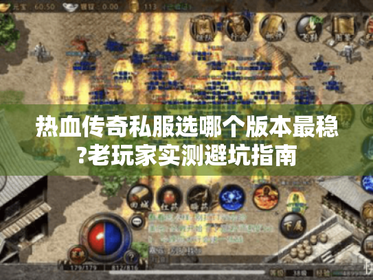 热血传奇私服选哪个版本最稳?老玩家实测避坑指南 热血传奇私服选哪个版本最稳?老玩家实测避坑指南