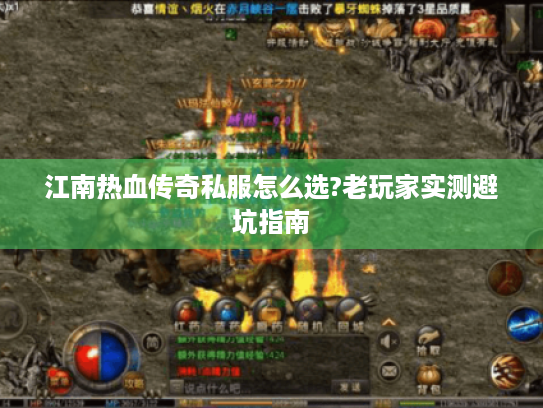 江南热血传奇私服怎么选?老玩家实测避坑指南 江南热血传奇私服怎么选?老玩家实测避坑指南
