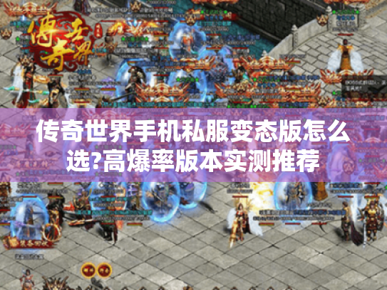 传奇世界手机私服变态版怎么选?高爆率版本实测推荐