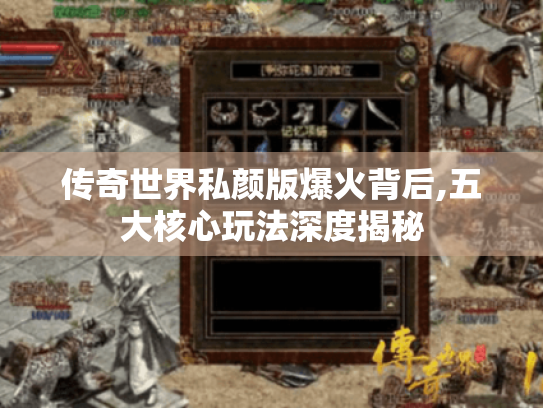 传奇世界私颜版爆火背后,五大核心玩法深度揭秘 传奇世界私颜版爆火背后,五大核心玩法深度揭秘