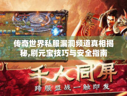 传奇世界私服漏洞频道真相揭秘,刷元宝技巧与安全指南 传奇世界私服漏洞频道真相揭秘,刷元宝技巧与安全指南