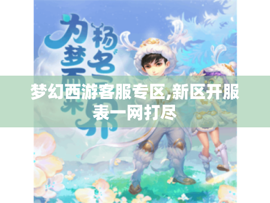 梦幻西游客服专区,新区开服表一网打尽 梦幻西游客服专区,新区开服表一网打尽