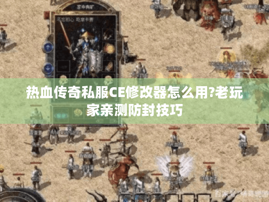 热血传奇私服CE修改器怎么用?老玩家亲测防封技巧 热血传奇私服CE修改器怎么用?老玩家亲测防封技巧