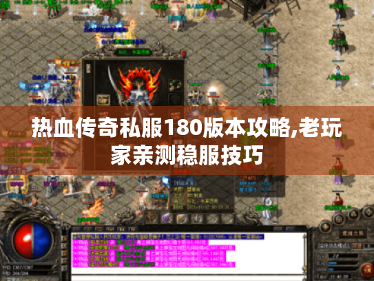 热血传奇私服180版本攻略,老玩家亲测稳服技巧 热血传奇私服180版本攻略,老玩家亲测稳服技巧
