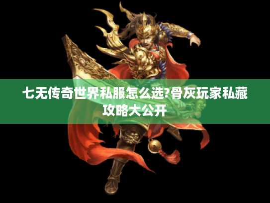七无传奇世界私服怎么选?骨灰玩家私藏攻略大公开 七无传奇世界私服怎么选?骨灰玩家私藏攻略大公开