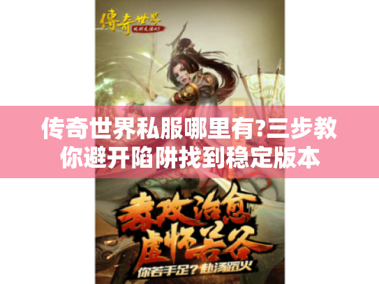 传奇世界私服哪里有?三步教你避开陷阱找到稳定版本 传奇世界私服哪里有?三步教你避开陷阱找到稳定版本