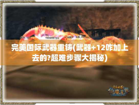 完美国际武器重铸(武器+12咋加上去的?超难步骤大揭秘)
