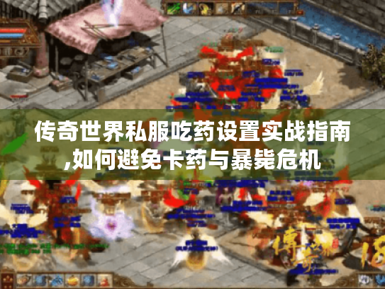 传奇世界私服吃药设置实战指南,如何避免卡药与暴毙危机 传奇世界私服吃药设置实战指南,如何避免卡药与暴毙危机