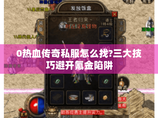 0热血传奇私服怎么找?三大技巧避开氪金陷阱