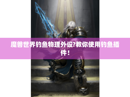 魔兽世界钓鱼物理外设?教你使用钓鱼插件! 魔兽世界钓鱼物理外设?教你使用钓鱼插件!